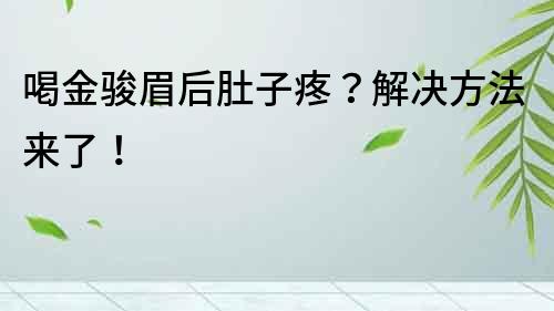 喝金駿眉后肚子疼？解決方法來了！