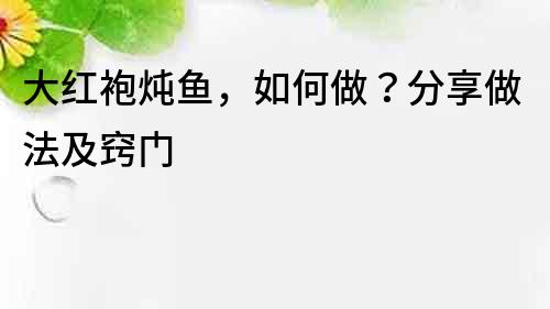 大紅袍燉魚，如何做？分享做法及竅門