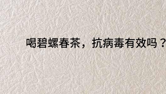 喝碧螺春茶，抗病毒有效嗎？