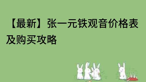 【最新】張一元鐵觀音價格表及購買攻略
