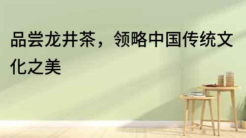 品嘗龍井茶，領略中國傳統文化之美
