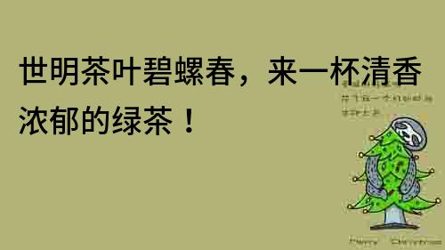 世明茶葉碧螺春，來一杯清香濃郁的綠茶！