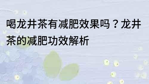 喝龍井茶有減肥效果嗎？龍井茶的減肥功效解析