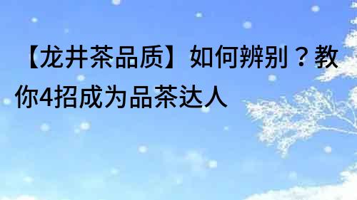 【龍井茶品質】如何辨別？教你4招成為品茶達人
