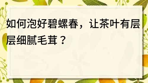 如何泡好碧螺春，讓茶葉有層層細(xì)膩毛茸？