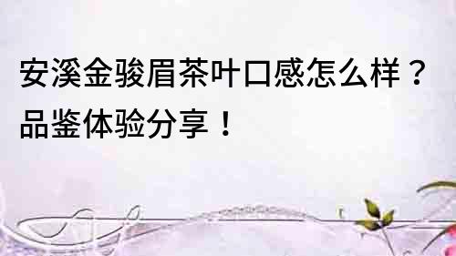 安溪金駿眉茶葉口感怎么樣？品鑒體驗分享！