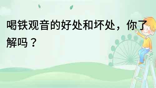 喝鐵觀音的好處和壞處，你了解嗎？