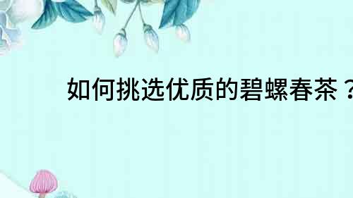 如何挑選優質的碧螺春茶？