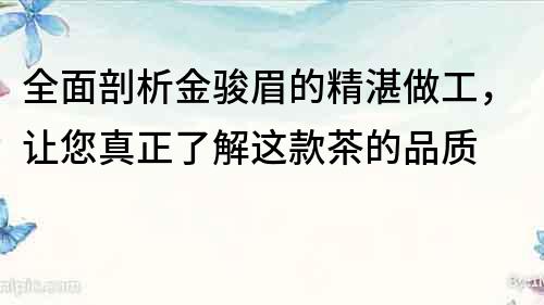 全面剖析金駿眉的精湛做工，讓您真正了解這款茶的品質