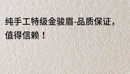 純手工特級金駿眉-品質保證，值得信賴！