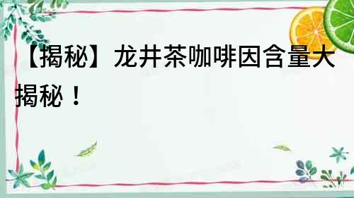 【揭秘】龍井茶咖啡因含量大揭秘！