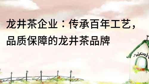 龍井茶企業(yè)：傳承百年工藝，品質(zhì)保障的龍井茶品牌