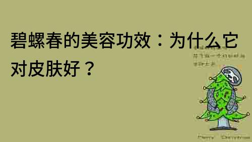 碧螺春的美容功效：為什么它對皮膚好？