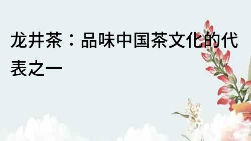 龍井茶：品味中國茶文化的代表之一