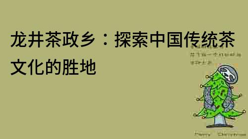 龍井茶政鄉(xiāng)：探索中國傳統(tǒng)茶文化的勝地