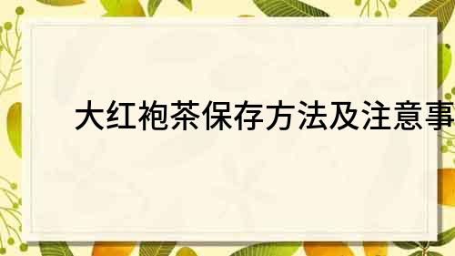 大紅袍茶保存方法及注意事項