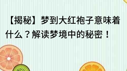 【揭秘】夢到大紅袍子意味著什么？解讀夢境中的秘密！