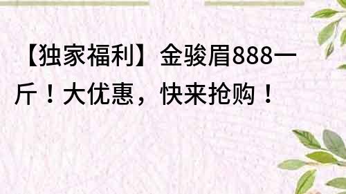 【獨(dú)家福利】金駿眉888一斤！大優(yōu)惠，快來搶購！
