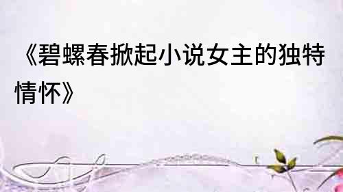 《碧螺春掀起小說女主的獨特情懷》