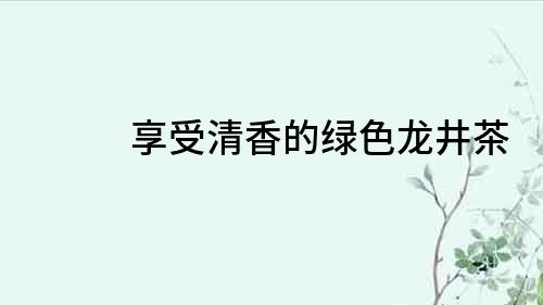 享受清香的綠色龍井茶