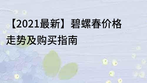 【2023最新】碧螺春價格走勢及購買指南