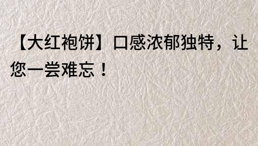 【大紅袍餅】口感濃郁獨特，讓您一嘗難忘！
