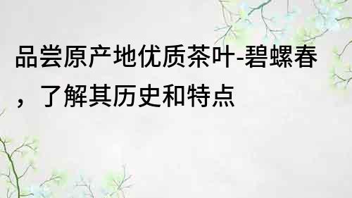 品嘗原產地優質茶葉-碧螺春，了解其歷史和特點