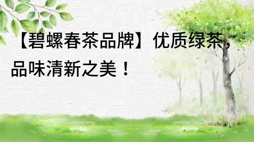 【碧螺春茶品牌】優質綠茶，品味清新之美！