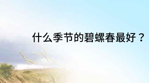 什么季節的碧螺春最好？