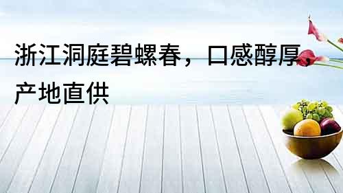 浙江洞庭碧螺春，口感醇厚，產地直供