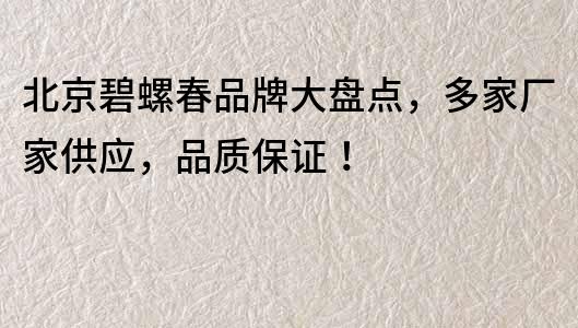 北京碧螺春品牌大盤點，多家廠家供應，品質(zhì)保證！