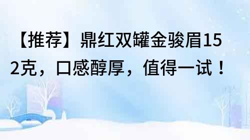 【推薦】鼎紅雙罐金駿眉152克，口感醇厚，值得一試！