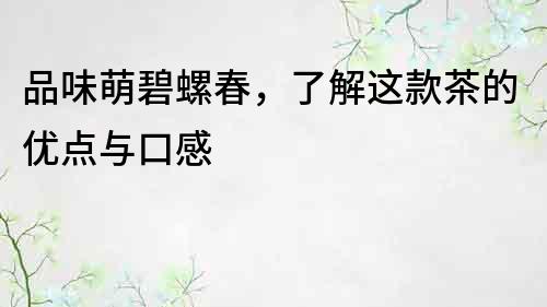 品味萌碧螺春，了解這款茶的優(yōu)點與口感