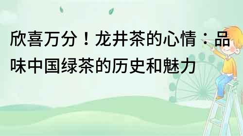 欣喜萬分！龍井茶的心情：品味中國綠茶的歷史和魅力