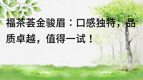 福茶薈金駿眉：口感獨(dú)特，品質(zhì)卓越，值得一試！