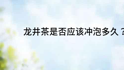 龍井茶是否應該沖泡多久？