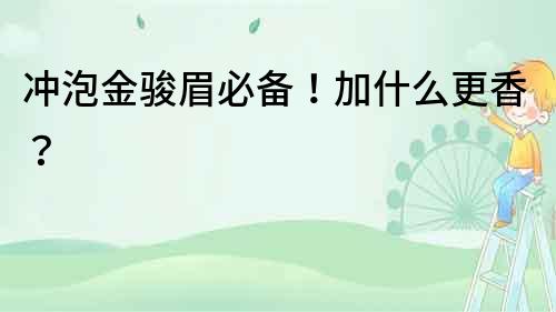沖泡金駿眉必備！加什么更香？