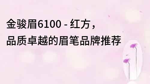 金駿眉6100 - 紅方，品質卓越的眉筆品牌推薦