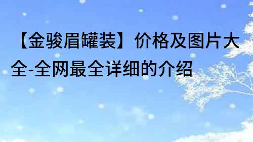 【金駿眉罐裝】價格及圖片大全-全網最全詳細的介紹