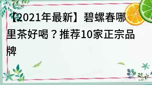 【2021年最新】碧螺春哪里茶好喝？推薦10家正宗品牌