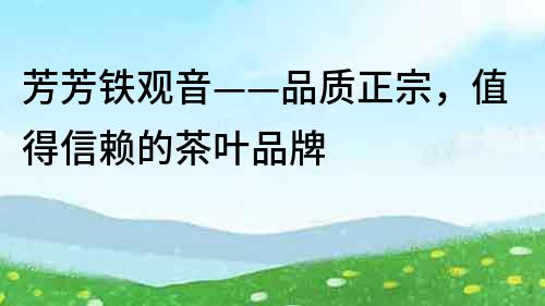 芳芳鐵觀音——品質正宗，值得信賴的茶葉品牌