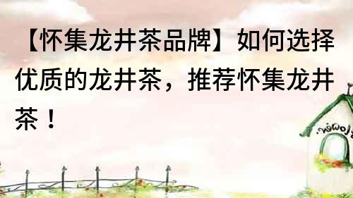 【懷集龍井茶品牌】如何選擇優質的龍井茶，推薦懷集龍井茶！