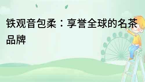 鐵觀音包柔：享譽全球的名茶品牌