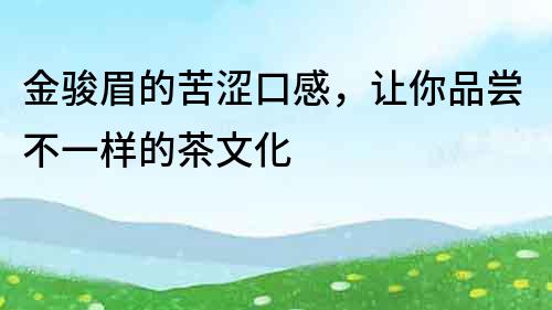 金駿眉的苦澀口感，讓你品嘗不一樣的茶文化