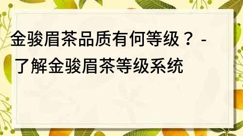 金駿眉茶品質有何等級？ - 了解金駿眉茶等級系統