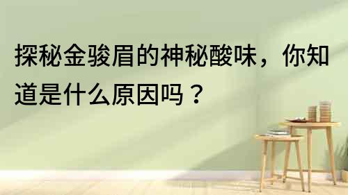 探秘金駿眉的神秘酸味，你知道是什么原因嗎？