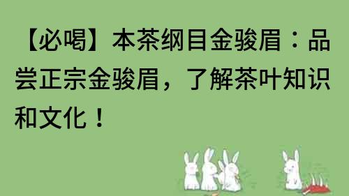 【必喝】本茶綱目金駿眉：品嘗正宗金駿眉，了解茶葉知識(shí)和文化！