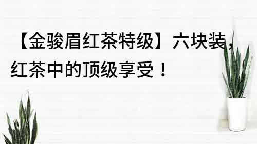 【金駿眉紅茶特級】六塊裝，紅茶中的頂級享受！