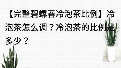 【完整碧螺春冷泡茶比例】冷泡茶怎么調？冷泡茶的比例是多少？