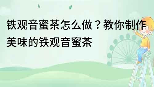 鐵觀音蜜茶怎么做？教你制作美味的鐵觀音蜜茶